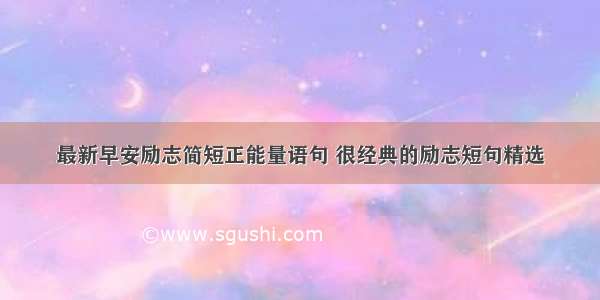 最新早安励志简短正能量语句 很经典的励志短句精选