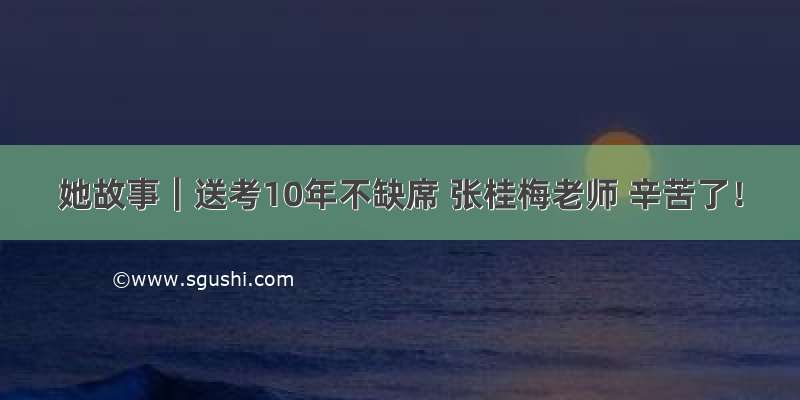 她故事｜送考10年不缺席 张桂梅老师 辛苦了！