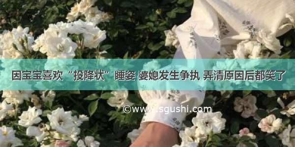 因宝宝喜欢“投降状”睡姿 婆媳发生争执 弄清原因后都笑了