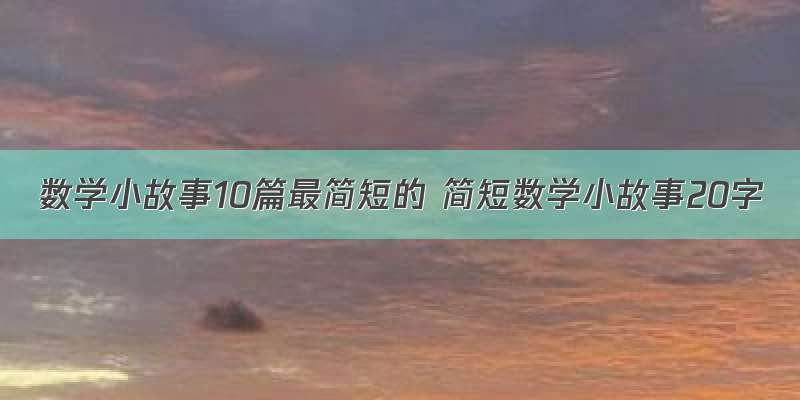 数学小故事10篇最简短的 简短数学小故事20字