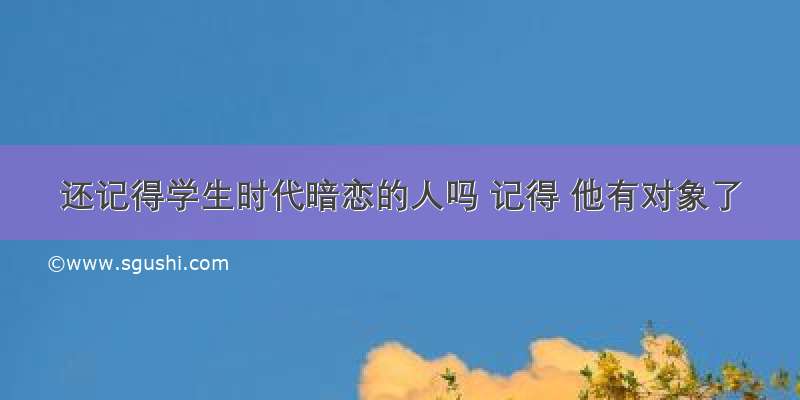 还记得学生时代暗恋的人吗 记得 他有对象了