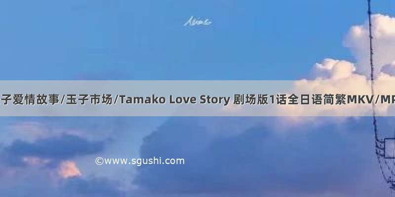 云BT玉子爱情故事/玉子市场/Tamako Love Story 剧场版1话全日语简繁MKV/MP ...