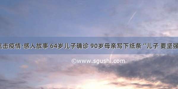 抗击疫情·感人故事 64岁儿子确诊 90岁母亲写下纸条“儿子 要坚强”