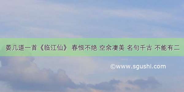 晏几道一首《临江仙》 春恨不绝 空余凄美 名句千古 不能有二