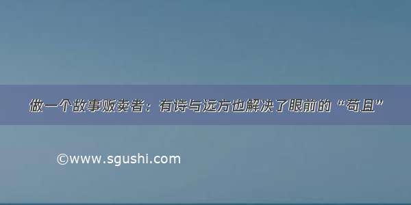 做一个故事贩卖者：有诗与远方也解决了眼前的“苟且”