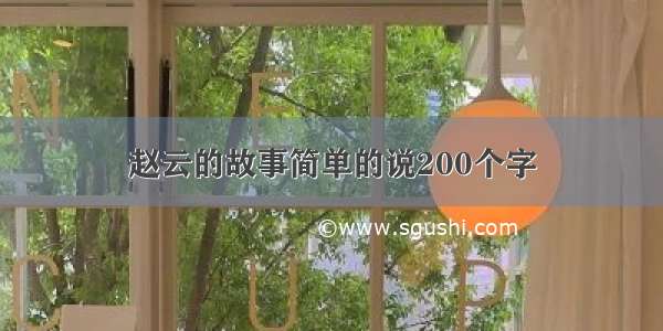 赵云的故事简单的说200个字