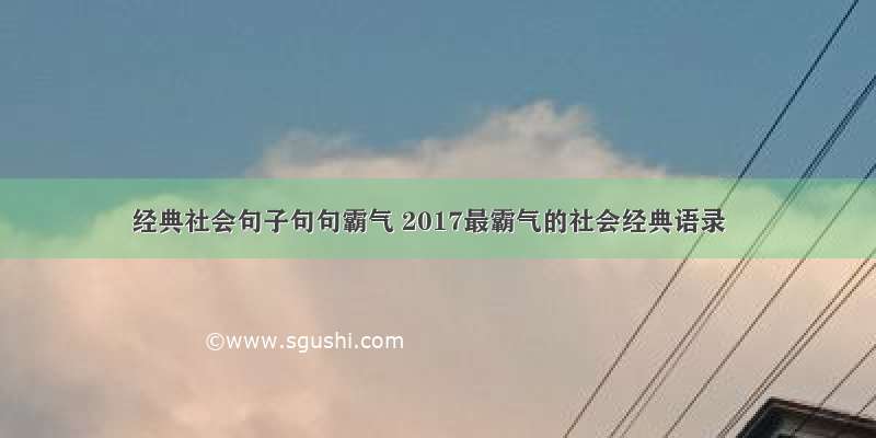 经典社会句子句句霸气 2017最霸气的社会经典语录