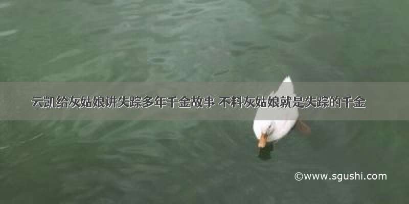 云凯给灰姑娘讲失踪多年千金故事 不料灰姑娘就是失踪的千金