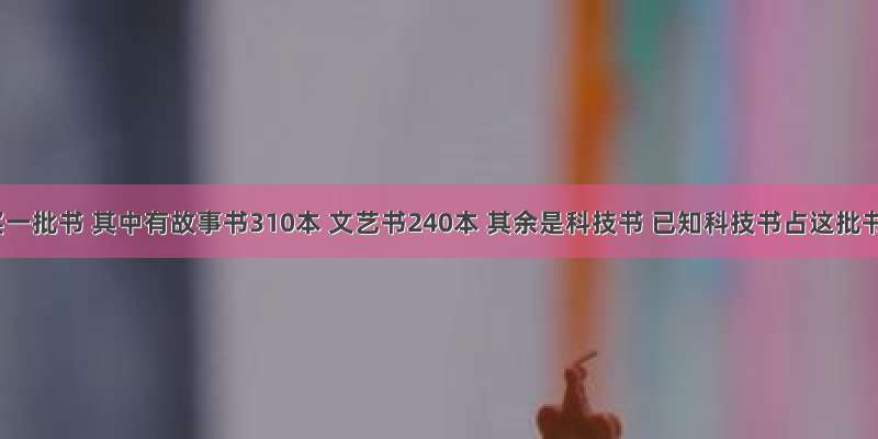 学校买一批书 其中有故事书310本 文艺书240本 其余是科技书 已知科技书占这批书总