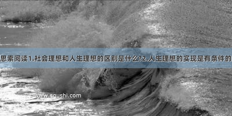 对理想的思索阅读1.社会理想和人生理想的区别是什么?2.人生理想的实现是有条件的嘛?为