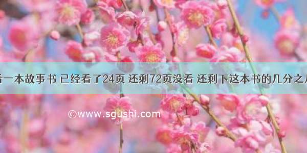 丽丽看一本故事书 已经看了24页 还剩72页没看 还剩下这本书的几分之几没看