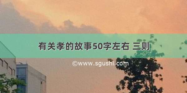 有关孝的故事50字左右 三则