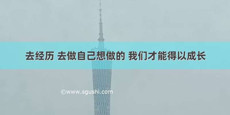 去经历 去做自己想做的 我们才能得以成长