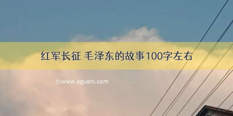 红军长征 毛泽东的故事100字左右