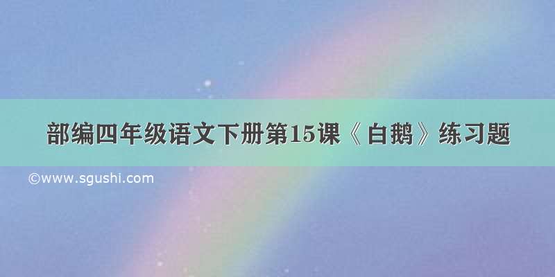 部编四年级语文下册第15课《白鹅》练习题