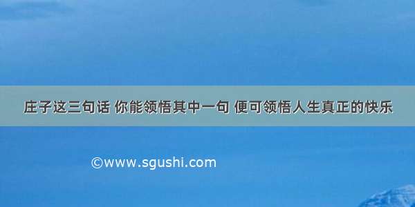 庄子这三句话 你能领悟其中一句 便可领悟人生真正的快乐