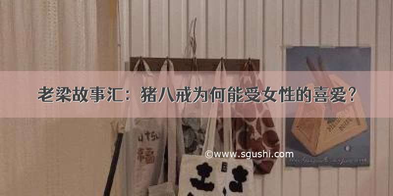 老梁故事汇：猪八戒为何能受女性的喜爱？