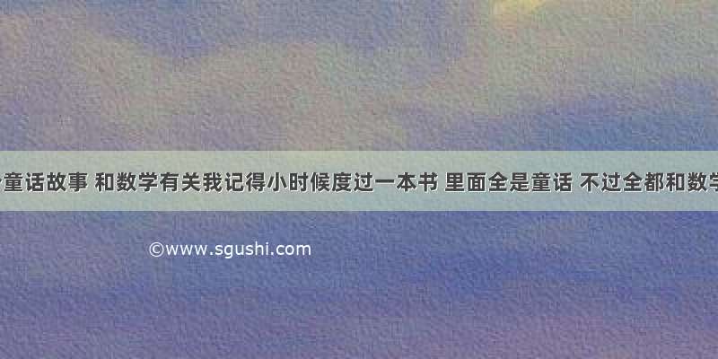 求一个童话故事 和数学有关我记得小时候度过一本书 里面全是童话 不过全都和数学有