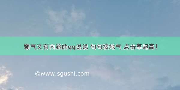 霸气又有内涵的qq说说 句句接地气 点击率超高！