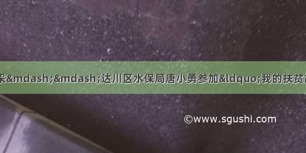 讲好扶贫故事 展现青春风采——达川区水保局唐小勇参加“我的扶贫故事”演讲比赛获第