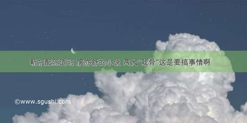 靳东配陈道明 演亦舒的小说 两大“戏骨”这是要搞事情啊