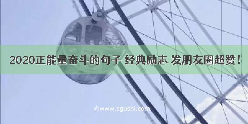 2020正能量奋斗的句子 经典励志 发朋友圈超赞！