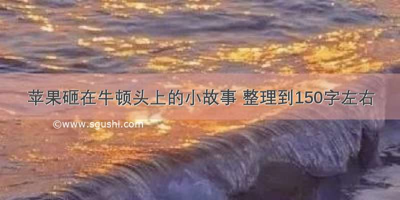 苹果砸在牛顿头上的小故事 整理到150字左右