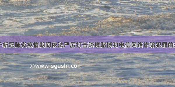 关于新冠肺炎疫情期间依法严厉打击跨境赌博和电信网络诈骗犯罪的通告