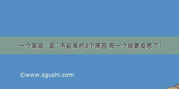 一个家庭“富”不起来的3个原因 有一个就要反思了！