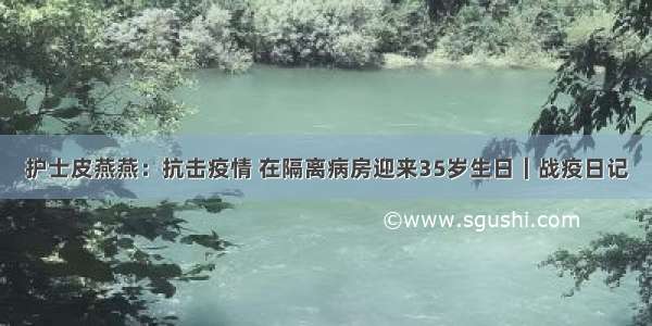 护士皮燕燕：抗击疫情 在隔离病房迎来35岁生日｜战疫日记