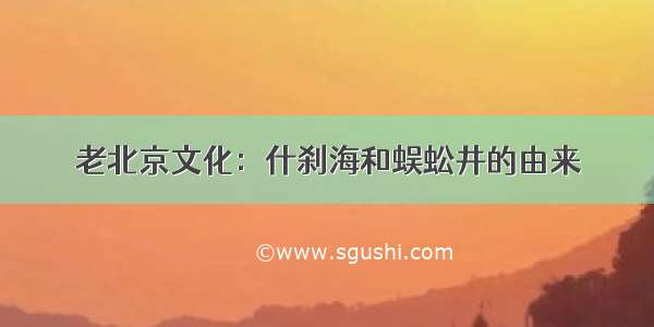 老北京文化：什刹海和蜈蚣井的由来