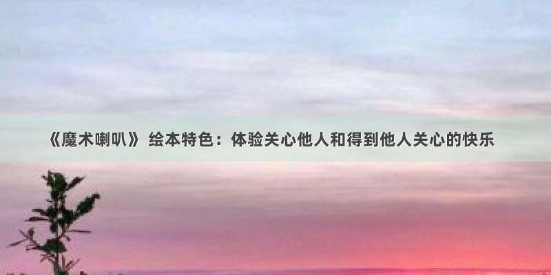 《魔术喇叭》 绘本特色：体验关心他人和得到他人关心的快乐