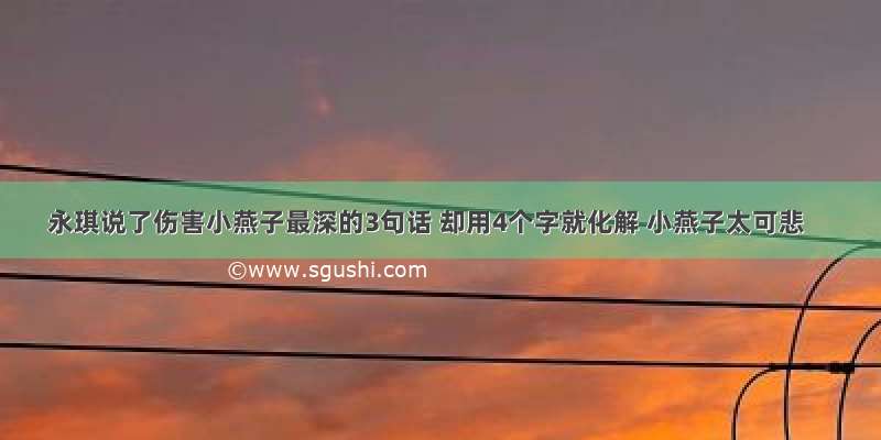 永琪说了伤害小燕子最深的3句话 却用4个字就化解 小燕子太可悲