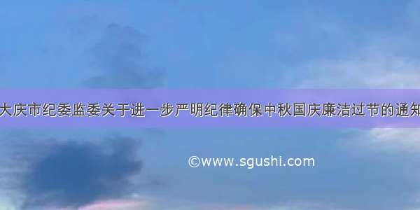 大庆市纪委监委关于进一步严明纪律确保中秋国庆廉洁过节的通知