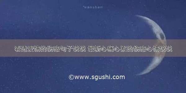 看透爱情的伤感句子说说 最新心痛心累的伤感心情说说