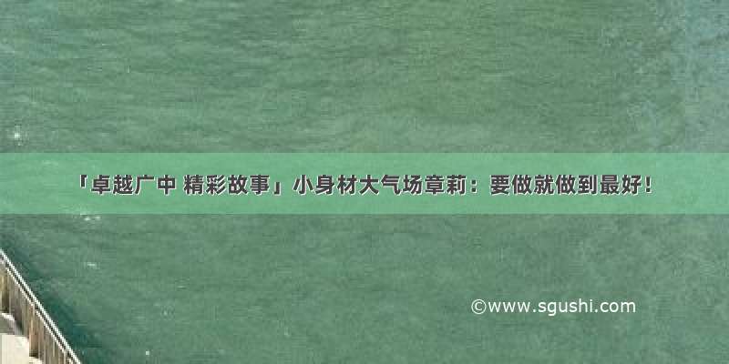 「卓越广中 精彩故事」小身材大气场章莉：要做就做到最好！