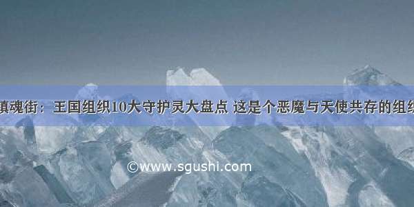 镇魂街：王国组织10大守护灵大盘点 这是个恶魔与天使共存的组织