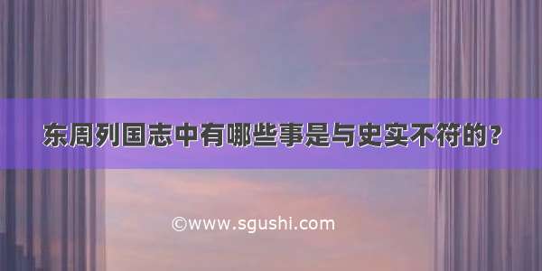 东周列国志中有哪些事是与史实不符的？