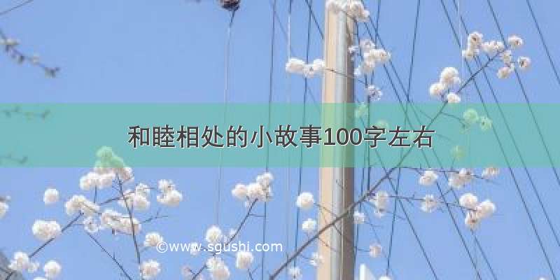 和睦相处的小故事100字左右