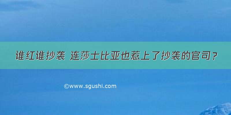 谁红谁抄袭 连莎士比亚也惹上了抄袭的官司？