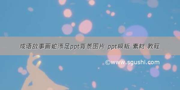 成语故事画蛇添足ppt背景图片 ppt模板 素材 教程