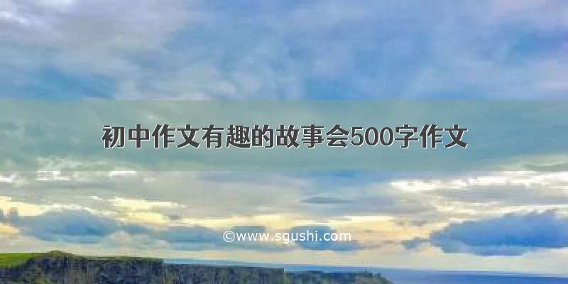 初中作文有趣的故事会500字作文