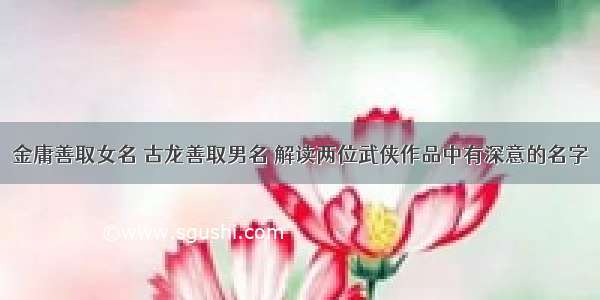 金庸善取女名 古龙善取男名 解读两位武侠作品中有深意的名字