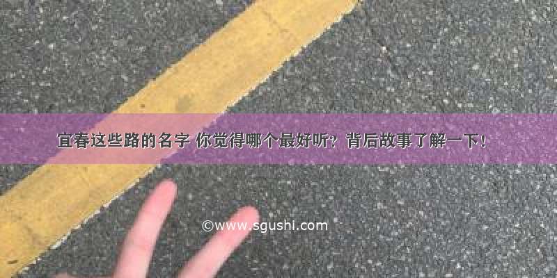 宜春这些路的名字 你觉得哪个最好听？背后故事了解一下！