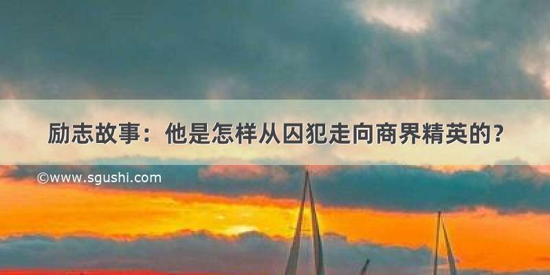 励志故事：他是怎样从囚犯走向商界精英的？