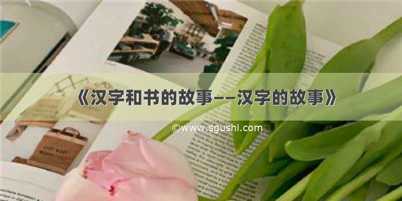 《汉字和书的故事——汉字的故事》