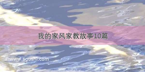 我的家风家教故事10篇