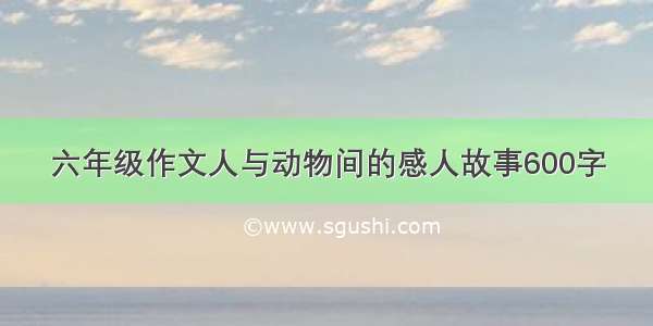 六年级作文人与动物间的感人故事600字