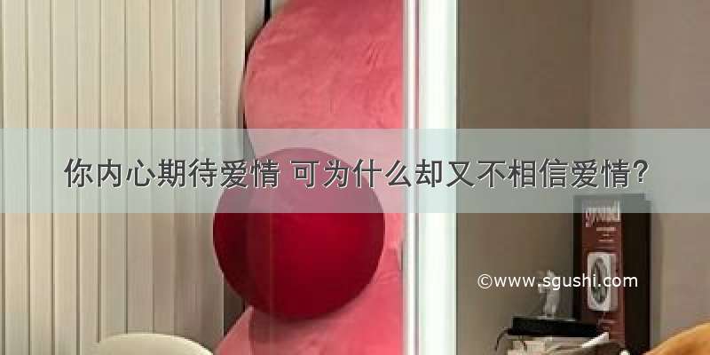 你内心期待爱情 可为什么却又不相信爱情？