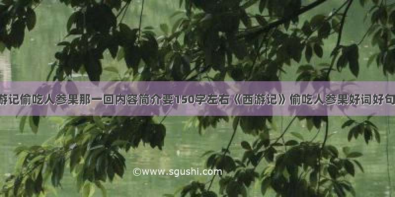 西游记偷吃人参果那一回内容简介要150字左右《西游记》偷吃人参果好词好句